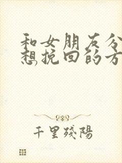 和女朋友分手了想挽回的方法