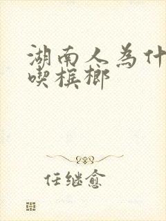 湖南人为什么爱吃槟榔