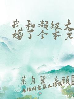 我和超级大佬隐婚了全本免费阅读