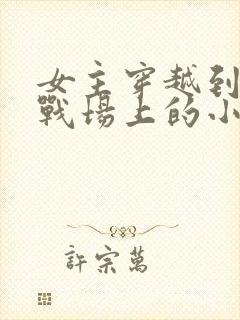 女主穿越到古代战场上的小说