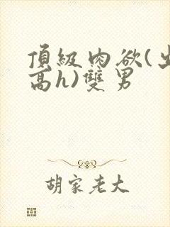 顶级肉欲(出轨高h)双男