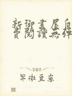 新御书屋自由免费阅读无弹窗