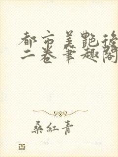 都市美艳后宫第二卷笔趣阁小说
