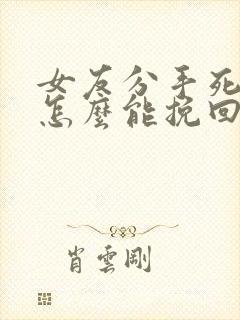 女友分手死心.怎么能挽回