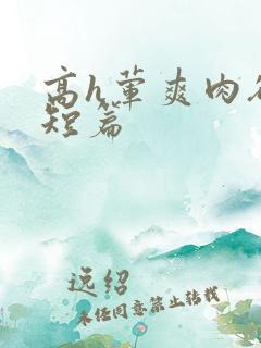 高h荤爽肉欲文短篇