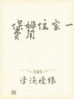 保姆住家一个月费用