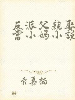 反派父亲娶女主当小妈小说