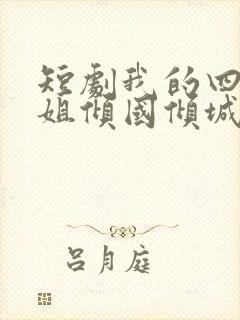 短剧我的四个姐姐倾国倾城