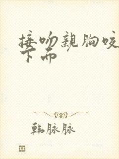 接吻亲胸咬胸摸下面