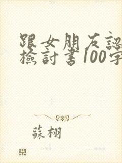 跟女朋友认错的检讨书100字