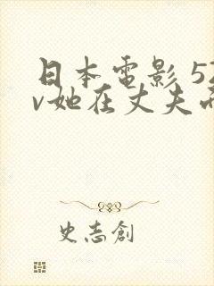 日本电影 52v她在丈夫面前被人耍了