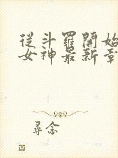 从斗罗开始俘获女神最新章节列表免费