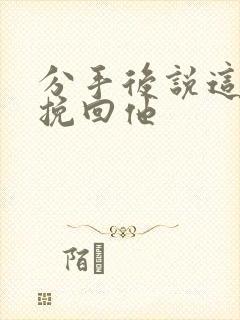 分手后说这段话挽回他