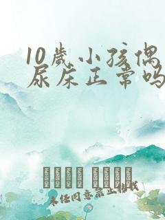 10岁小孩偶尔尿床正常吗