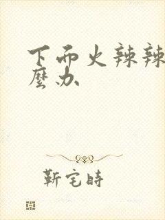 下面火辣辣疼怎么办