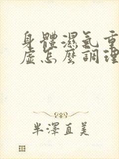 身体湿气重又阴虚怎么调理?