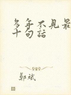 多年不见最经典十句话