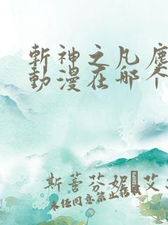 斩神之凡尘神域动漫在哪个软件看