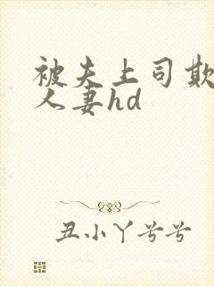 被夫上司欺辱的人妻hd