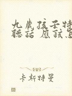 九岁孩子特别不听话 应该怎样管教