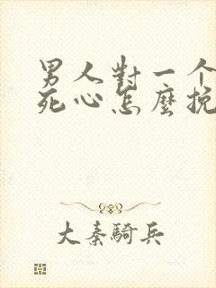 男人对一个女人死心怎么挽回