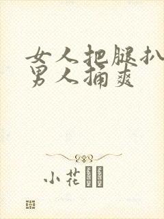 女人把腿扒开让男人捅爽