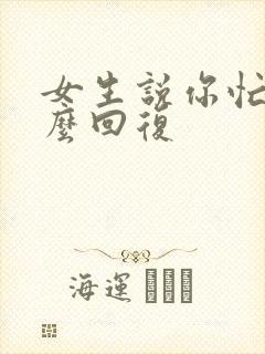 女生说你忙吧怎么回复