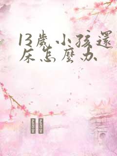 13岁小孩还尿床怎么办