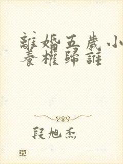 离婚五岁小孩抚养权归谁