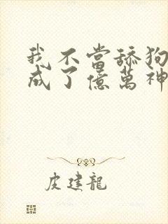 我不当舔狗后我成了亿万神豪免费观看