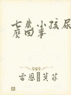 七岁小孩尿床怎么回事