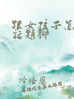 跟女孩子怎么找话题聊