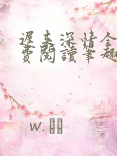 迟来深情全文免费阅读笔趣阁