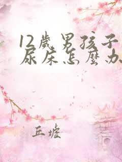 12岁男孩子老尿床怎么办