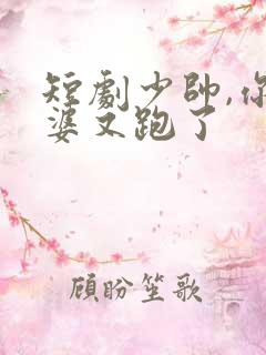 短剧少帅,你老婆又跑了