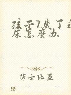 孩子7岁了还尿床怎么办