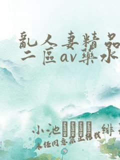 乱人妻精品一区二区av药水