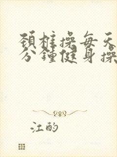 颈椎操每天10分钟健身操完整版+