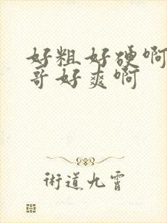 好粗好硬啊嗯哥哥好爽啊