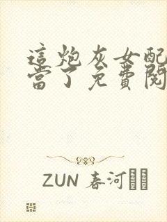 这炮灰女配她不当了免费阅读