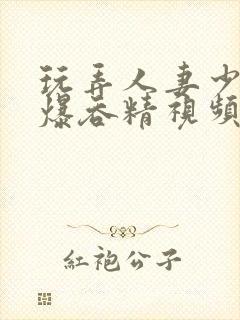 玩弄人妻少妇口爆吞精视频