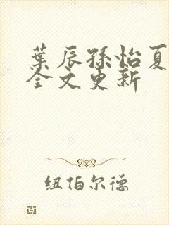 叶辰孙怡夏若雪全文更新