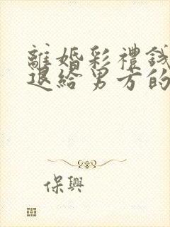 离婚彩礼钱需要退给男方的吗民法典