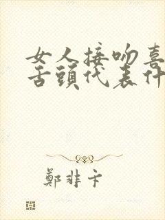 女人接吻喜欢伸舌头代表什么性格