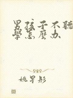 男孩子不听话厌学怎么办