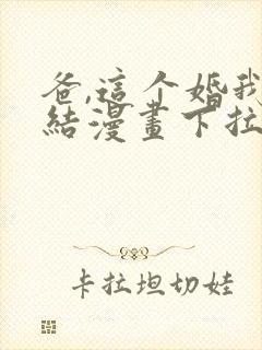 爸,这个婚我不结漫画下拉式漫画阅读