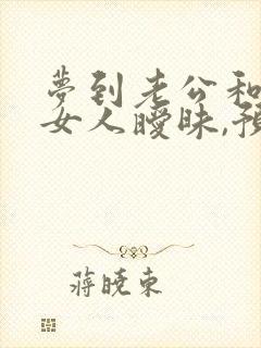 梦到老公和其他女人暧昧,预示着什么