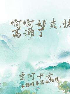 啊啊好爽,快点高潮了