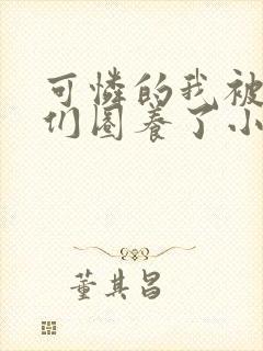 可怜的我被大佬们圈养了小说免费阅读