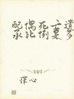 配偶死亡遗产继承比例是多少